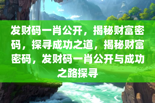 发财码一肖公开，揭秘财富密码，探寻成功之道，揭秘财富密码，发财码一肖公开与成功之路探寻