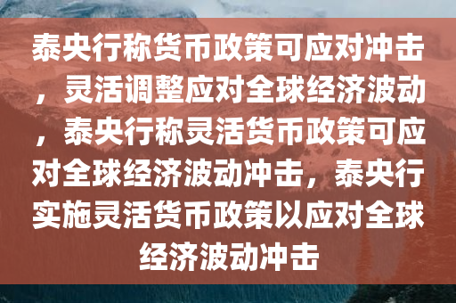 泰央行称货币政策可应对冲击，灵活调整应对全球经济波动，泰央行称灵活货币政策可应对全球经济波动冲击，泰央行实施灵活货币政策以应对全球经济波动冲击