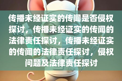 传播未经证实的传闻是否侵权探讨，传播未经证实的传闻的法律责任探讨，传播未经证实的传闻的法律责任探讨，侵权问题及法律责任探讨