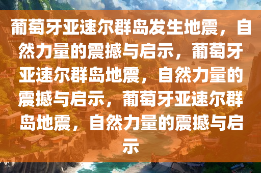 葡萄牙亚速尔群岛发生地震，自然力量的震撼与启示，葡萄牙亚速尔群岛地震，自然力量的震撼与启示，葡萄牙亚速尔群岛地震，自然力量的震撼与启示