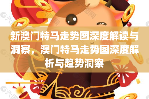 新澳门特马走势图深度解读与洞察，澳门特马走势图深度解析与趋势洞察