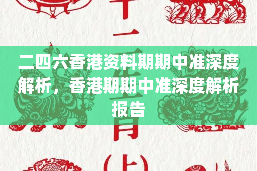 二四六香港资料期期中准深度解析，香港期期中准深度解析报告