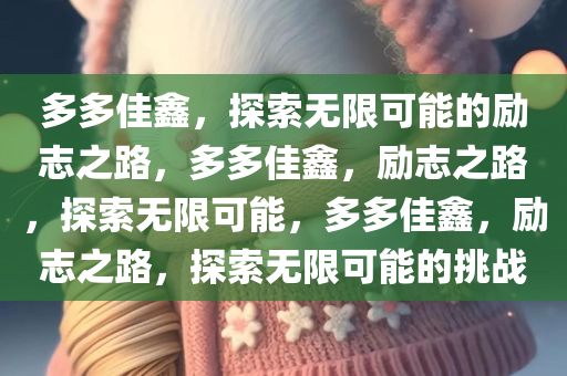 多多佳鑫，探索无限可能的励志之路，多多佳鑫，励志之路，探索无限可能，多多佳鑫，励志之路，探索无限可能的挑战
