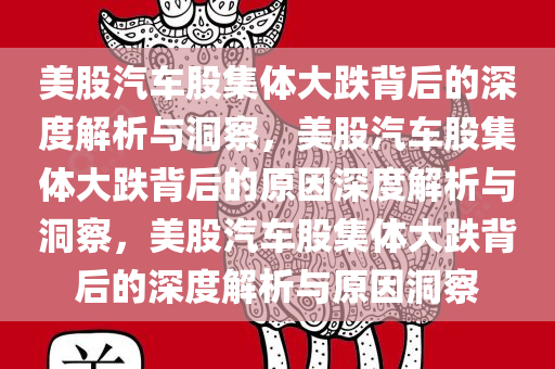 美股汽车股集体大跌背后的深度解析与洞察，美股汽车股集体大跌背后的原因深度解析与洞察，美股汽车股集体大跌背后的深度解析与原因洞察