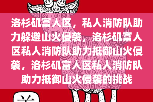 洛杉矶富人区，私人消防队助力躲避山火侵袭，洛杉矶富人区私人消防队助力抵御山火侵袭，洛杉矶富人区私人消防队助力抵御山火侵袭的挑战