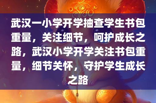 武汉一小学开学抽查学生书包重量，关注细节，呵护成长之路，武汉小学开学关注书包重量，细节关怀，守护学生成长之路