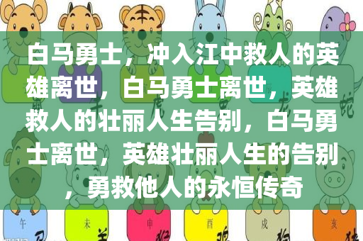 白马勇士，冲入江中救人的英雄离世，白马勇士离世，英雄救人的壮丽人生告别，白马勇士离世，英雄壮丽人生的告别，勇救他人的永恒传奇