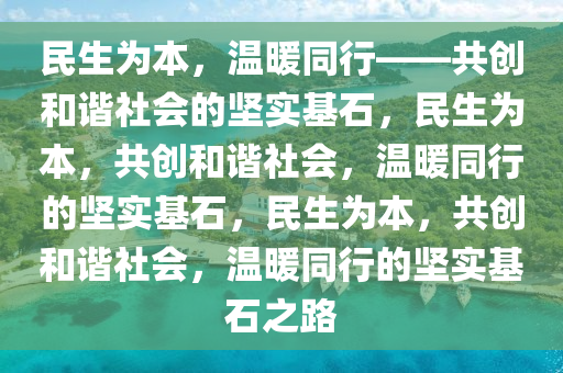 民生为本，温暖同行——共创和谐社会的坚实基石，民生为本，共创和谐社会，温暖同行的坚实基石，民生为本，共创和谐社会，温暖同行的坚实基石之路
