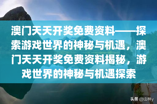 澳门天天开奖免费资料——探索游戏世界的神秘与机遇，澳门天天开奖免费资料揭秘，游戏世界的神秘与机遇探索