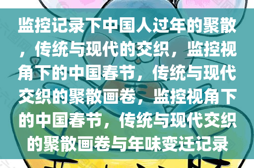 监控记录下中国人过年的聚散，传统与现代的交织，监控视角下的中国春节，传统与现代交织的聚散画卷，监控视角下的中国春节，传统与现代交织的聚散画卷与年味变迁记录
