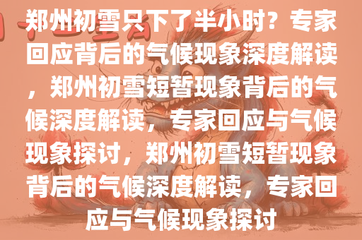 郑州初雪只下了半小时？专家回应背后的气候现象深度解读，郑州初雪短暂现象背后的气候深度解读，专家回应与气候现象探讨，郑州初雪短暂现象背后的气候深度解读，专家回应与气候现象探讨