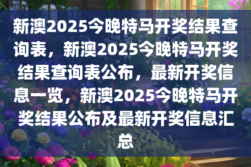 新澳2025今晚特马开奖结果查询表，新澳2025今晚特马开奖结果查询表公布，最新开奖信息一览，新澳2025今晚特马开奖结果公布及最新开奖信息汇总