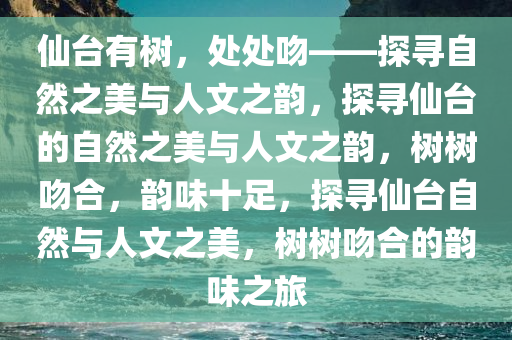 仙台有树，处处吻——探寻自然之美与人文之韵，探寻仙台的自然之美与人文之韵，树树吻合，韵味十足，探寻仙台自然与人文之美，树树吻合的韵味之旅