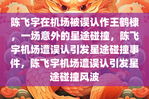 陈飞宇在机场被认成王鹤棣