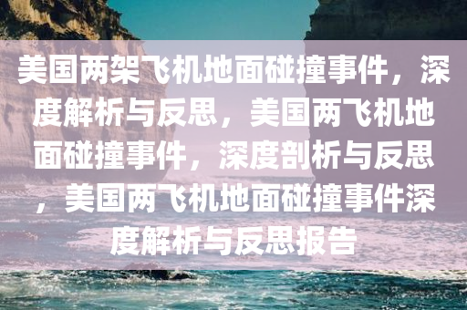 美国两架飞机地面碰撞事件，深度解析与反思，美国两飞机地面碰撞事件，深度剖析与反思，美国两飞机地面碰撞事件深度解析与反思报告