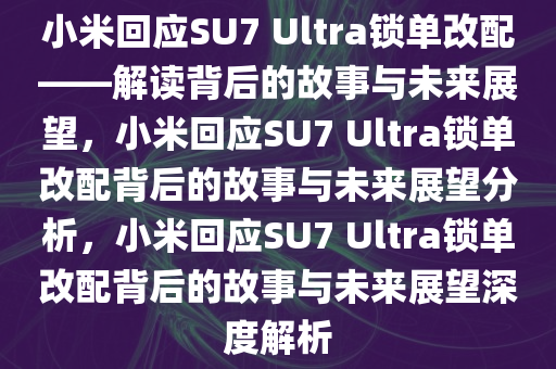 小米回应SU7 Ultra锁单改配——解读背后的故事与未来展望，小米回应SU7 Ultra锁单改配背后的故事与未来展望分析，小米回应SU7 Ultra锁单改配背后的故事与未来展望深度解析