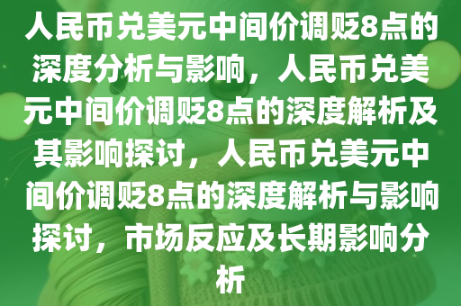 人民币兑美元中间价调贬8点的深度分析与影响，人民币兑美元中间价调贬8点的深度解析及其影响探讨，人民币兑美元中间价调贬8点的深度解析与影响探讨，市场反应及长期影响分析