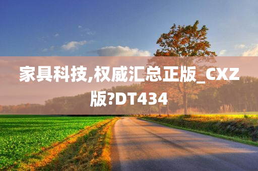 家具科技,权威汇总正版_CXZ版?DT434