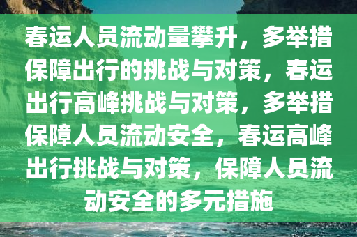 春运人员流动量攀升，多举措保障出行的挑战与对策，春运出行高峰挑战与对策，多举措保障人员流动安全，春运高峰出行挑战与对策，保障人员流动安全的多元措施