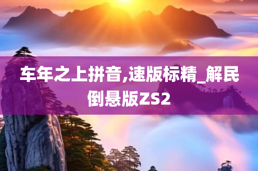 车年之上拼音,速版标精_解民倒悬版ZS2