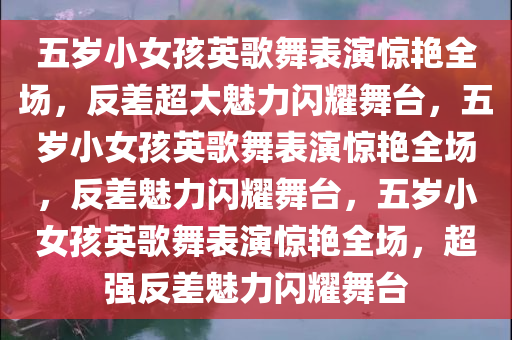 五岁小女孩英歌舞表演惊艳全场，反差超大魅力闪耀舞台，五岁小女孩英歌舞表演惊艳全场，反差魅力闪耀舞台，五岁小女孩英歌舞表演惊艳全场，超强反差魅力闪耀舞台