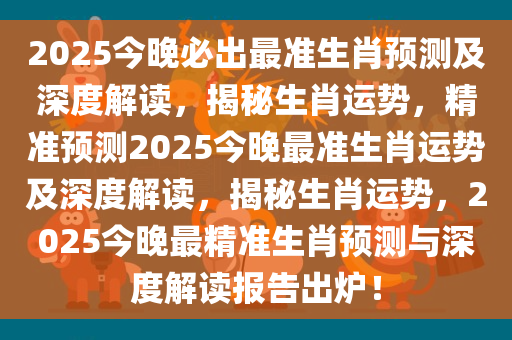2025今晚必出最准生肖预测及深度解读，揭秘生肖运势，精准预测2025今晚最准生肖运势及深度解读，揭秘生肖运势，2025今晚最精准生肖预测与深度解读报告出炉！