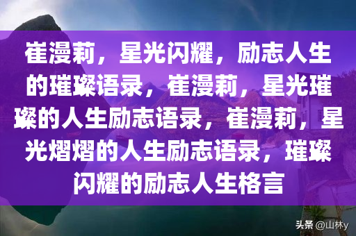 崔漫莉，星光闪耀，励志人生的璀璨语录，崔漫莉，星光璀璨的人生励志语录，崔漫莉，星光熠熠的人生励志语录，璀璨闪耀的励志人生格言