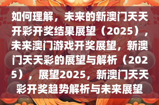 如何理解，未来的新澳门天天开彩开奖结果展望（2025），未来澳门游戏开奖展望，新澳门天天彩的展望与解析（2025），展望2025，新澳门天天彩开奖趋势解析与未来展望