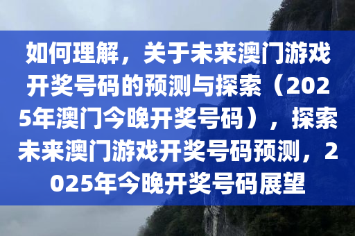 如何理解，关于未来澳门游戏开奖号码的预测与探索（2025年澳门今晚开奖号码），探索未来澳门游戏开奖号码预测，2025年今晚开奖号码展望