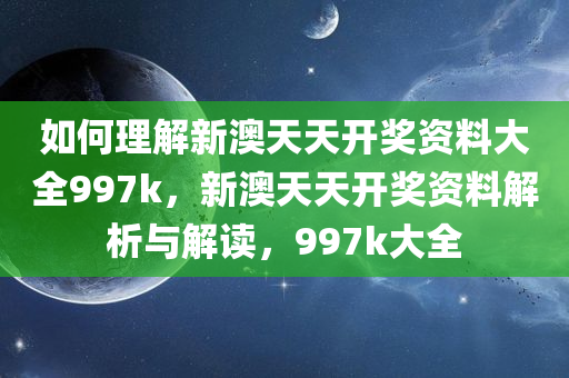 如何理解新澳天天开奖资料大全997k，新澳天天开奖资料解析与解读，997k大全