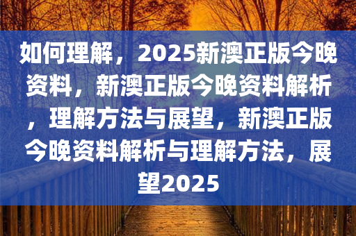 如何理解，2025新澳正版今晚资料，新澳正版今晚资料解析，理解方法与展望，新澳正版今晚资料解析与理解方法，展望2025