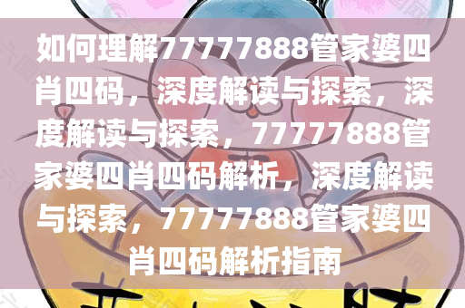如何理解77777888管家婆四肖四码，深度解读与探索，深度解读与探索，77777888管家婆四肖四码解析，深度解读与探索，77777888管家婆四肖四码解析指南