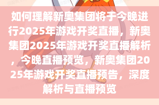 如何理解新奥集团将于今晚进行2025年游戏开奖直播，新奥集团2025年游戏开奖直播解析，今晚直播预览，新奥集团2025年游戏开奖直播预告，深度解析与直播预览