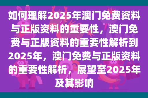 如何理解2025年澳门免费资料与正版资料的重要性，澳门免费与正版资料的重要性解析到2025年，澳门免费与正版资料的重要性解析，展望至2025年及其影响