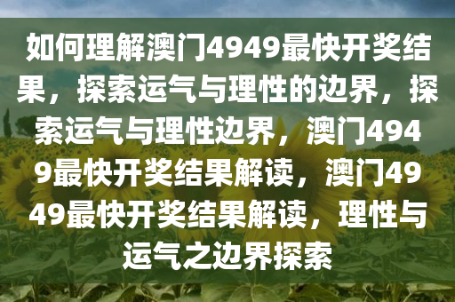 如何理解澳门4949最快开奖结果，探索运气与理性的边界，探索运气与理性边界，澳门4949最快开奖结果解读，澳门4949最快开奖结果解读，理性与运气之边界探索