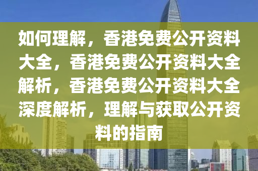如何理解，香港免费公开资料大全，香港免费公开资料大全解析，香港免费公开资料大全深度解析，理解与获取公开资料的指南
