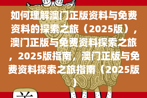 如何理解澳门正版资料与免费资料的探索之旅（2025版），澳门正版与免费资料探索之旅，2025版指南，澳门正版与免费资料探索之旅指南（2025版）