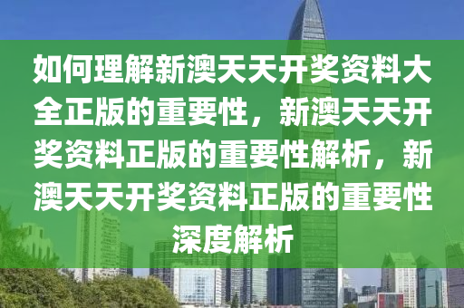 如何理解新澳天天开奖资料大全正版的重要性，新澳天天开奖资料正版的重要性解析，新澳天天开奖资料正版的重要性深度解析