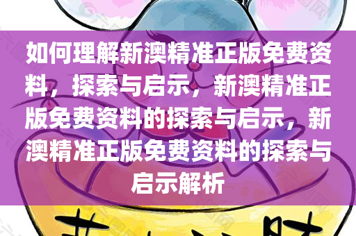 如何理解新澳精准正版免费资料，探索与启示，新澳精准正版免费资料的探索与启示，新澳精准正版免费资料的探索与启示解析