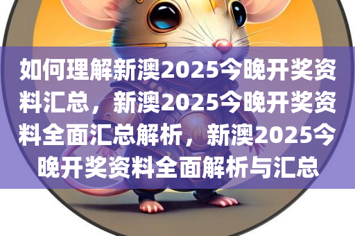 如何理解新澳2025今晚开奖资料汇总，新澳2025今晚开奖资料全面汇总解析，新澳2025今晚开奖资料全面解析与汇总