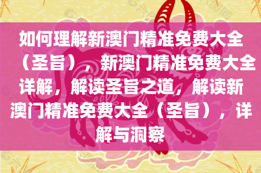 如何理解新澳门精准免费大全（圣旨），新澳门精准免费大全详解，解读圣旨之道，解读新澳门精准免费大全（圣旨），详解与洞察