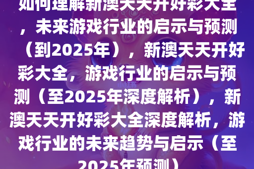 如何理解新澳天天开好彩大全，未来游戏行业的启示与预测（到2025年），新澳天天开好彩大全，游戏行业的启示与预测（至2025年深度解析），新澳天天开好彩大全深度解析，游戏行业的未来趋势与启示（至2025年预测）