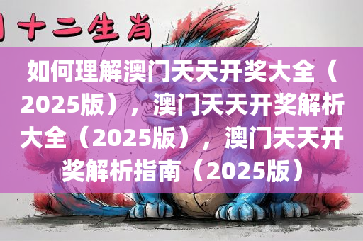 如何理解澳门天天开奖大全（2025版），澳门天天开奖解析大全（2025版），澳门天天开奖解析指南（2025版）