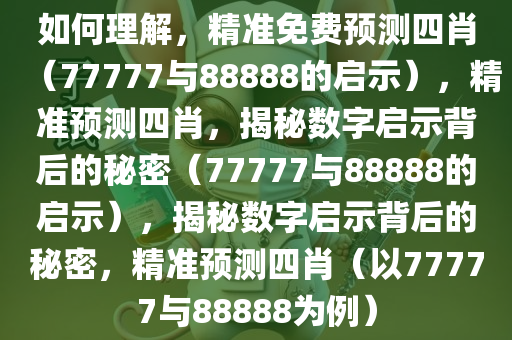 如何理解，精准免费预测四肖（77777与88888的启示），精准预测四肖，揭秘数字启示背后的秘密（77777与88888的启示），揭秘数字启示背后的秘密，精准预测四肖（以77777与88888为例）