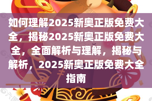 如何理解2025新奥正版免费大全，揭秘2025新奥正版免费大全，全面解析与理解，揭秘与解析，2025新奥正版免费大全指南