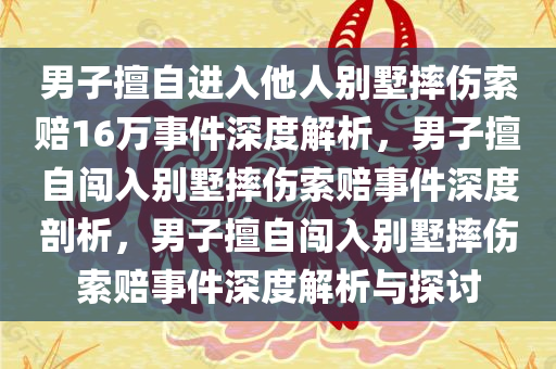 男子擅自进入他人别墅摔伤索赔16万事件深度解析，男子擅自闯入别墅摔伤索赔事件深度剖析，男子擅自闯入别墅摔伤索赔事件深度解析与探讨