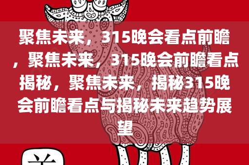 聚焦未来，315晚会看点前瞻，聚焦未来，315晚会前瞻看点揭秘，聚焦未来，揭秘315晚会前瞻看点与揭秘未来趋势展望