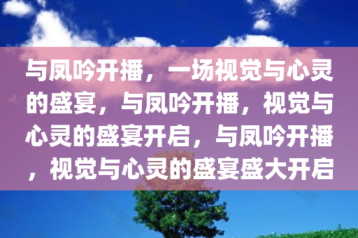 与凤吟开播，一场视觉与心灵的盛宴，与凤吟开播，视觉与心灵的盛宴开启，与凤吟开播，视觉与心灵的盛宴盛大开启
