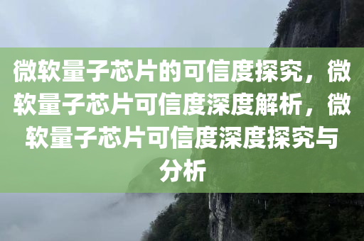 微软量子芯片的可信度探究，微软量子芯片可信度深度解析，微软量子芯片可信度深度探究与分析