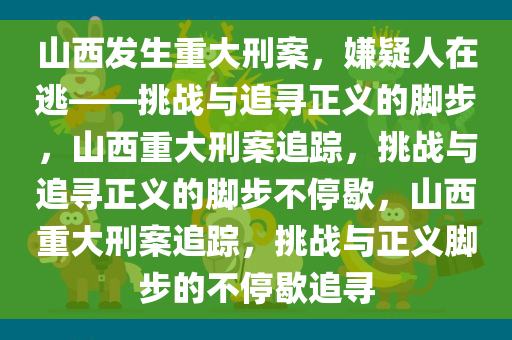 山西发生重大刑案，嫌疑人在逃——挑战与追寻正义的脚步，山西重大刑案追踪，挑战与追寻正义的脚步不停歇，山西重大刑案追踪，挑战与正义脚步的不停歇追寻